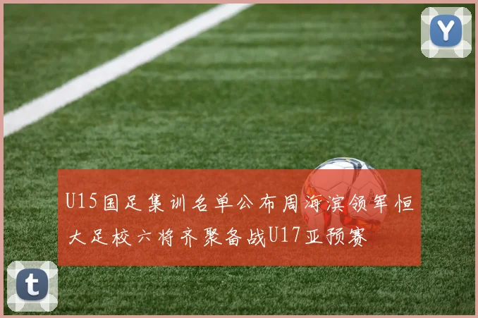 U15国足集训名单公布周海滨领军恒大足校六将齐聚备战U17亚预赛