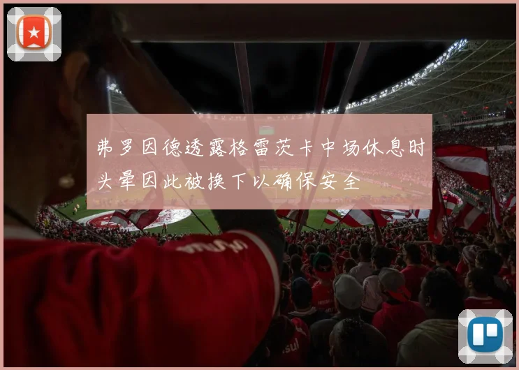 弗罗因德透露格雷茨卡中场休息时头晕因此被换下以确保安全
