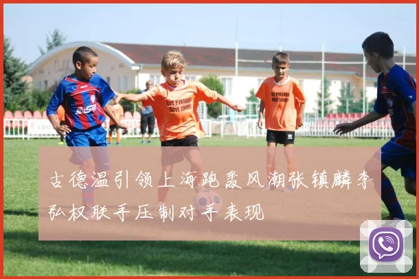古德温引领上海跑轰风潮张镇麟李弘权联手压制对手表现