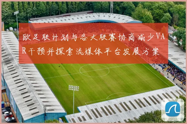 欧足联计划与各大联赛协商减少VAR干预并探索流媒体平台发展方案