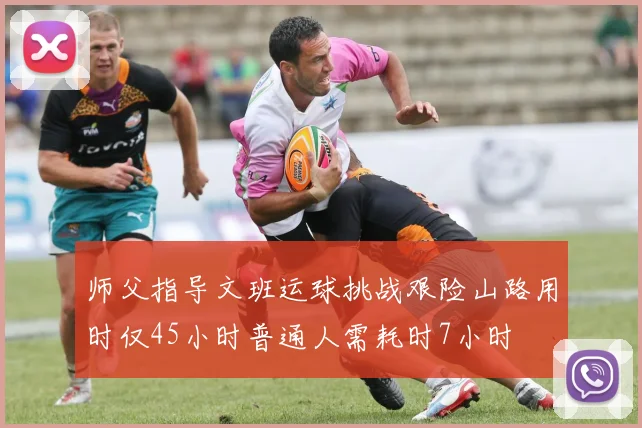 师父指导文班运球挑战艰险山路用时仅45小时普通人需耗时7小时
